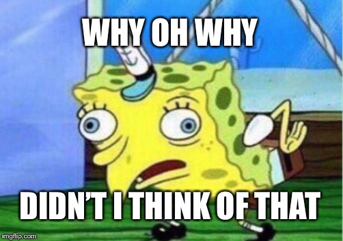 Mocking Spongebob Meme | WHY OH WHY DIDN’T I THINK OF THAT | image tagged in memes,mocking spongebob | made w/ Imgflip meme maker