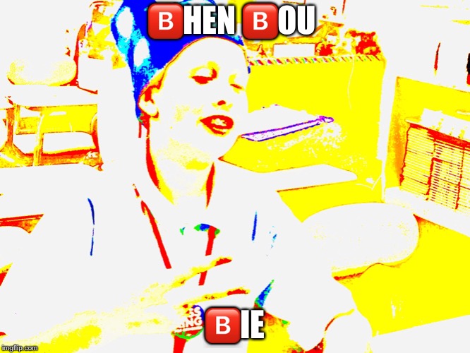 The deep fried | 🅱️HEN 🅱️OU; 🅱️IE | image tagged in deep fried | made w/ Imgflip meme maker