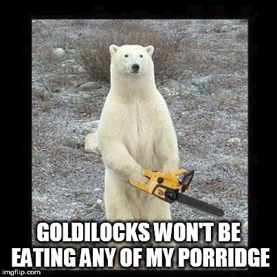 Hopefully this is a decent meme on a template I never heard of before | GOLDILOCKS WON'T BE EATING ANY OF MY PORRIDGE | image tagged in memes,chainsaw bear,fairy tales | made w/ Imgflip meme maker