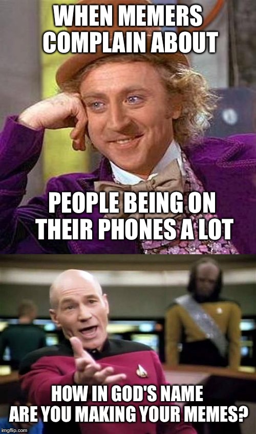 WHEN MEMERS COMPLAIN ABOUT PEOPLE BEING ON THEIR PHONES A LOT HOW IN GOD'S NAME ARE YOU MAKING YOUR MEMES? | made w/ Imgflip meme maker