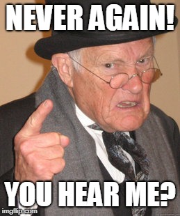 Back In My Day Meme | NEVER AGAIN! YOU HEAR ME? | image tagged in memes,back in my day | made w/ Imgflip meme maker
