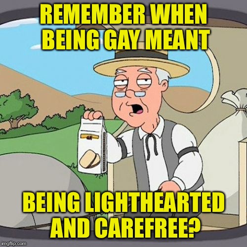 Pepperidge Farm Remembers Meme | REMEMBER WHEN BEING GAY MEANT BEING LIGHTHEARTED AND CAREFREE? | image tagged in memes,pepperidge farm remembers | made w/ Imgflip meme maker