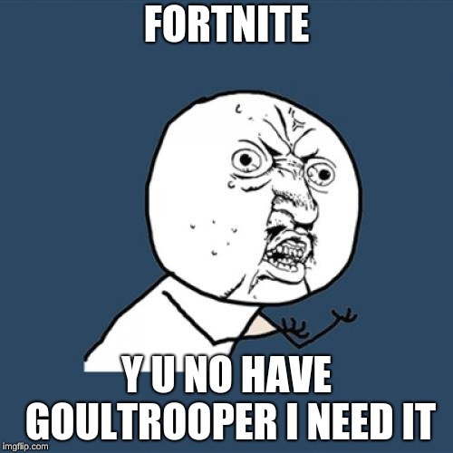 Y U No | FORTNITE; Y U NO HAVE GOULTROOPER I NEED IT | image tagged in memes,y u no | made w/ Imgflip meme maker