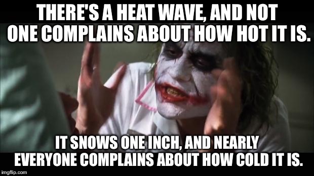 Now that's a double standard. | THERE'S A HEAT WAVE, AND NOT ONE COMPLAINS ABOUT HOW HOT IT IS. IT SNOWS ONE INCH, AND NEARLY EVERYONE COMPLAINS ABOUT HOW COLD IT IS. | image tagged in memes,and everybody loses their minds | made w/ Imgflip meme maker