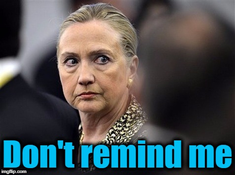upset hillary | Don't remind me | image tagged in upset hillary | made w/ Imgflip meme maker