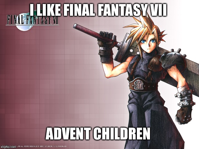 Final Fantasy 7 | I LIKE FINAL FANTASY VII ADVENT CHILDREN | image tagged in final fantasy 7 | made w/ Imgflip meme maker