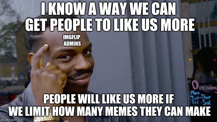 Roll Safe Think About It | I KNOW A WAY WE CAN GET PEOPLE TO LIKE US MORE; IMGFLIP ADMINS; PEOPLE WILL LIKE US MORE IF WE LIMIT HOW MANY MEMES THEY CAN MAKE | image tagged in memes,roll safe think about it | made w/ Imgflip meme maker