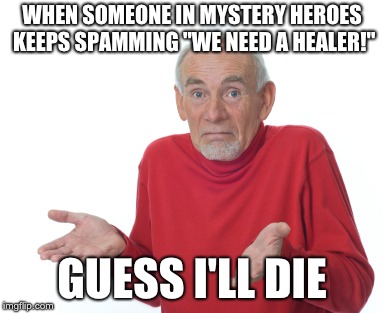 Guess I'll die  | WHEN SOMEONE IN MYSTERY HEROES KEEPS SPAMMING "WE NEED A HEALER!"; GUESS I'LL DIE | image tagged in guess i'll die | made w/ Imgflip meme maker