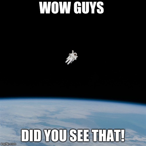Astronaut | WOW GUYS DID YOU SEE THAT! | image tagged in astronaut | made w/ Imgflip meme maker