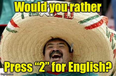 When you hate being asked to press 1 for English.  | Would you rather; Press “2” for English? | image tagged in mexico,memes,spanish,phone | made w/ Imgflip meme maker