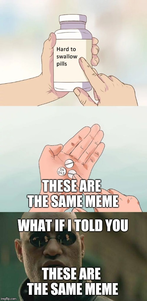 They are though | THESE ARE THE SAME MEME; WHAT IF I TOLD YOU; THESE ARE THE SAME MEME | image tagged in what if i told you,hard to swallow pills,impostor,same | made w/ Imgflip meme maker