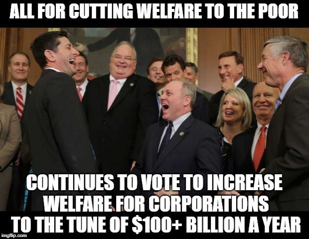 Republicans Senators laughing | ALL FOR CUTTING WELFARE TO THE POOR; CONTINUES TO VOTE TO INCREASE WELFARE FOR CORPORATIONS TO THE TUNE OF $100+ BILLION A YEAR | image tagged in republicans senators laughing | made w/ Imgflip meme maker