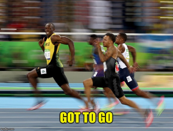 Usain Bolt running | GOT TO GO | image tagged in usain bolt running | made w/ Imgflip meme maker