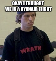 OKAY I THOUGHT WE IN A RYANAIR FLIGHT | image tagged in columbine | made w/ Imgflip meme maker