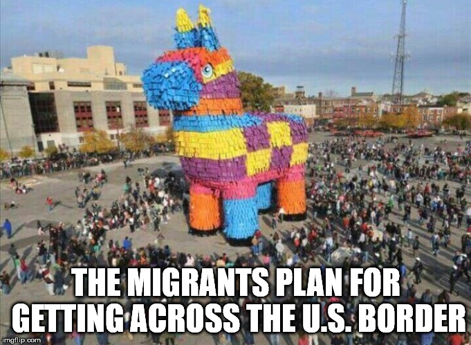 THE MIGRANTS PLAN FOR GETTING ACROSS THE U.S. BORDER | image tagged in pinata | made w/ Imgflip meme maker