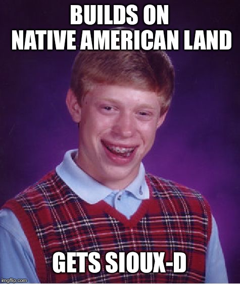 Bad Luck Brian Meme | BUILDS ON NATIVE AMERICAN LAND GETS SIOUX-D | image tagged in memes,bad luck brian | made w/ Imgflip meme maker