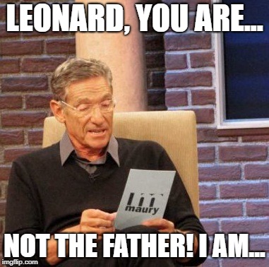 Maury Lie Detector | LEONARD, YOU ARE... NOT THE FATHER! I AM... | image tagged in memes,maury lie detector | made w/ Imgflip meme maker