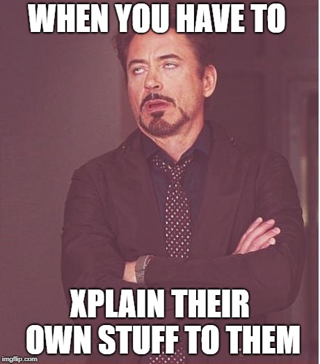 Face You Make Robert Downey Jr Meme | WHEN YOU HAVE TO; XPLAIN THEIR OWN STUFF TO THEM | image tagged in memes,face you make robert downey jr | made w/ Imgflip meme maker