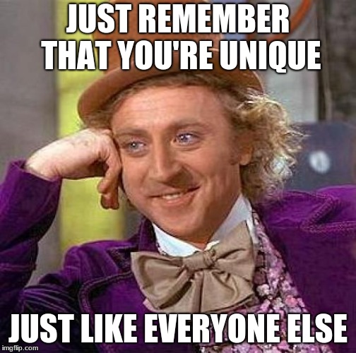 Creepy Condescending Wonka | JUST REMEMBER THAT YOU'RE UNIQUE; JUST LIKE EVERYONE ELSE | image tagged in memes,creepy condescending wonka,lol,tears of joy,yes,life | made w/ Imgflip meme maker