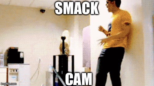 SMACK; CAM | image tagged in smack cam | made w/ Imgflip meme maker