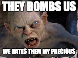 Gollum lord of the rings | THEY BOMBS US; WE HATES THEM MY PRECIOUS | image tagged in gollum lord of the rings | made w/ Imgflip meme maker