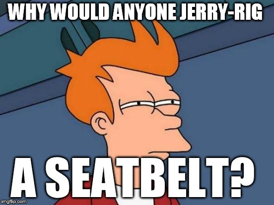 Futurama Fry Meme | WHY WOULD ANYONE JERRY-RIG; A SEATBELT? | image tagged in memes,futurama fry | made w/ Imgflip meme maker