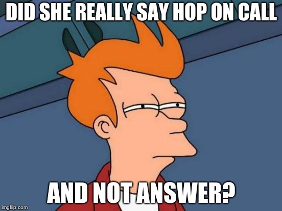 Futurama Fry Meme | DID SHE REALLY SAY HOP ON CALL; AND NOT ANSWER? | image tagged in memes,futurama fry | made w/ Imgflip meme maker