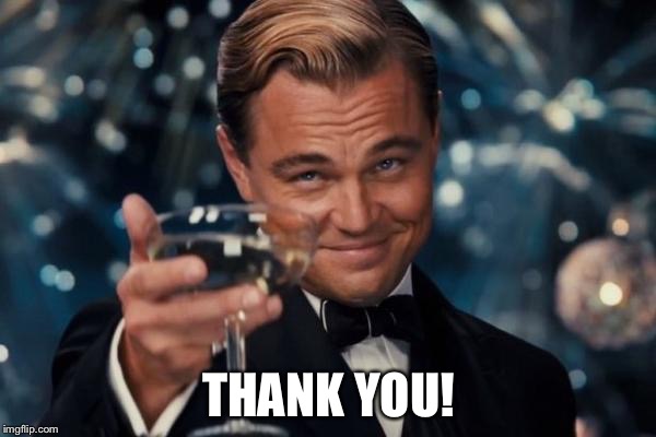 Leonardo Dicaprio Cheers Meme | THANK YOU! | image tagged in memes,leonardo dicaprio cheers | made w/ Imgflip meme maker