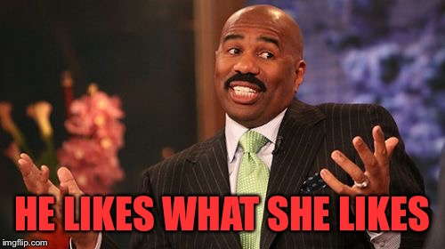 Steve Harvey Meme | HE LIKES WHAT SHE LIKES | image tagged in memes,steve harvey | made w/ Imgflip meme maker