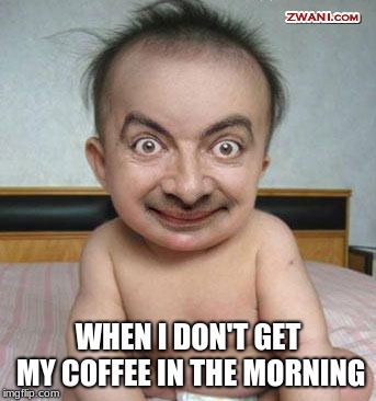My life | WHEN I DON'T GET MY COFFEE IN THE MORNING | image tagged in coffee addict,memes,funny memes,facts | made w/ Imgflip meme maker