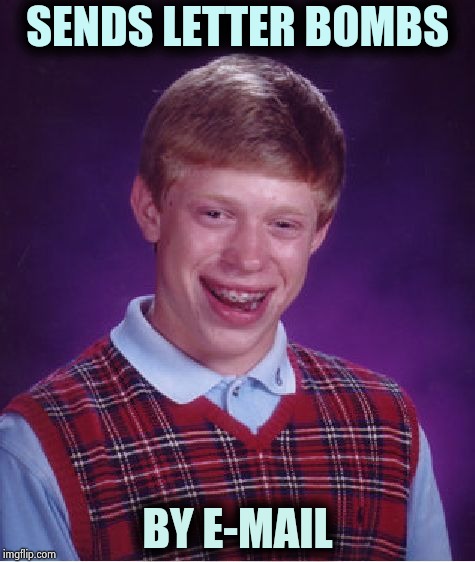 Just as effective | SENDS LETTER BOMBS; BY E-MAIL | image tagged in memes,bad luck brian,bullshit meter,get off my lawn,i know that feel bro,unbelievable | made w/ Imgflip meme maker