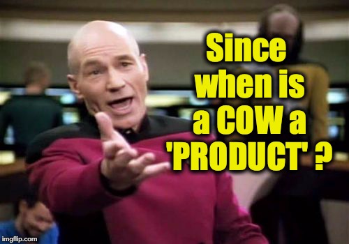 Picard Wtf Meme | Since when is a COW a 'PRODUCT' ? | image tagged in memes,picard wtf | made w/ Imgflip meme maker