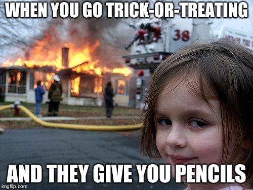 Disaster Girl | WHEN YOU GO TRICK-OR-TREATING; AND THEY GIVE YOU PENCILS | image tagged in memes,disaster girl | made w/ Imgflip meme maker