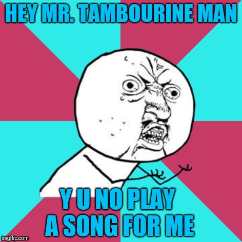 Y u no music | HEY MR. TAMBOURINE MAN; Y U NO PLAY A SONG FOR ME | image tagged in y u no music,memes,music,the byrds,bob dylan | made w/ Imgflip meme maker
