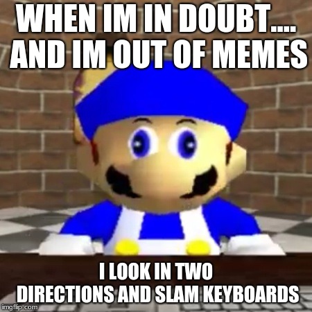 oh boy! that makes me so happy! | WHEN IM IN DOUBT.... AND IM OUT OF MEMES; I LOOK IN TWO DIRECTIONS AND SLAM KEYBOARDS | image tagged in smg4 derp | made w/ Imgflip meme maker