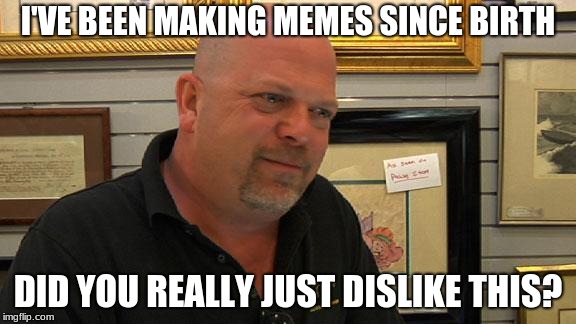 Let's bring in our expert Rick | I'VE BEEN MAKING MEMES SINCE BIRTH; DID YOU REALLY JUST DISLIKE THIS? | image tagged in let's bring in our expert rick | made w/ Imgflip meme maker