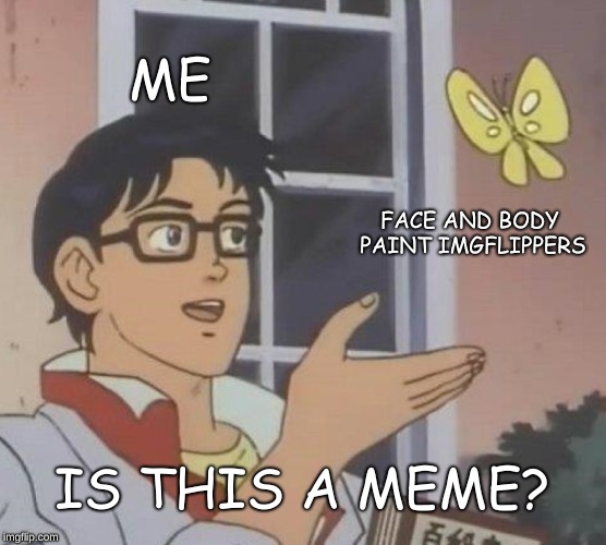 the only 'true' meme i've ever made |  ME; FACE AND BODY PAINT IMGFLIPPERS; IS THIS A MEME? | image tagged in memes,is this a pigeon,body paint,face paint,is this a meme,me irl | made w/ Imgflip meme maker