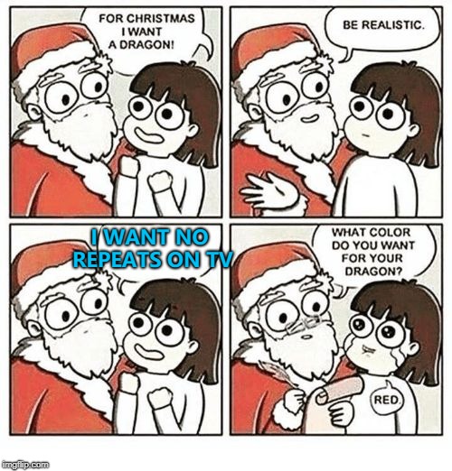 It's "tradition"... :) | I WANT NO REPEATS ON TV | image tagged in for christmas i want a dragon,memes,christmas,tv | made w/ Imgflip meme maker