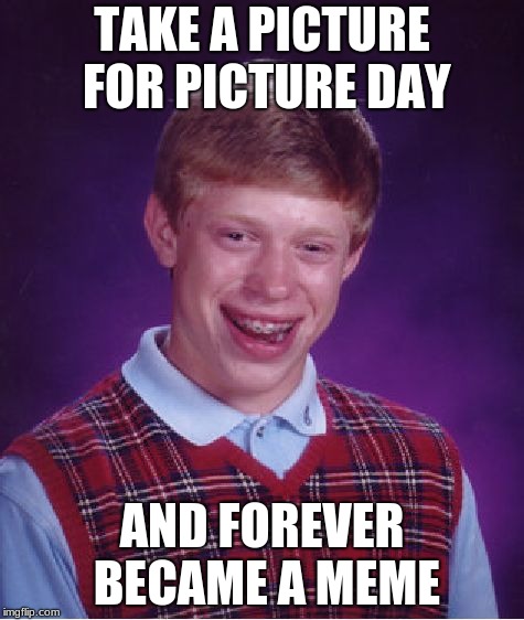 Bad Luck Brian | TAKE A PICTURE FOR PICTURE DAY; AND FOREVER BECAME A MEME | image tagged in memes,bad luck brian | made w/ Imgflip meme maker