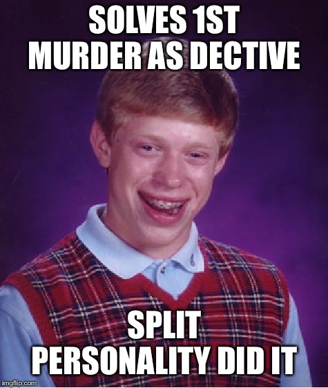 Bad Luck Brian Meme | SOLVES 1ST MURDER AS DECTIVE; SPLIT PERSONALITY DID IT | image tagged in memes,bad luck brian | made w/ Imgflip meme maker