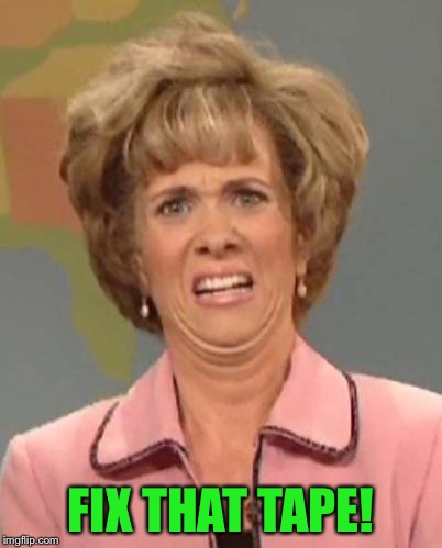 Disgusted Kristin Wiig | FIX THAT TAPE! | image tagged in disgusted kristin wiig | made w/ Imgflip meme maker