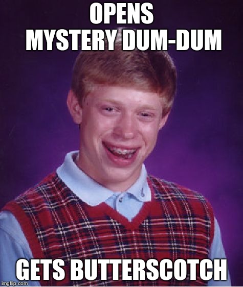 Bad Luck Brian | OPENS MYSTERY DUM-DUM; GETS BUTTERSCOTCH | image tagged in memes,bad luck brian | made w/ Imgflip meme maker