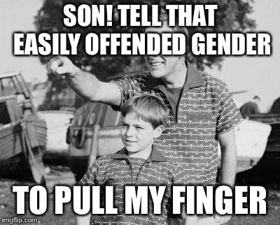 Look Son Meme | SON! TELL THAT EASILY OFFENDED GENDER; TO PULL MY FINGER | image tagged in memes,look son | made w/ Imgflip meme maker
