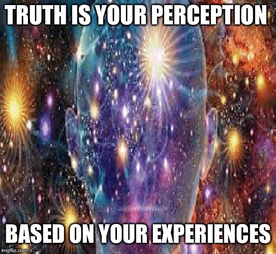 Cosmic Consciousness | TRUTH IS YOUR PERCEPTION; BASED ON YOUR EXPERIENCES | image tagged in cosmic consciousness | made w/ Imgflip meme maker