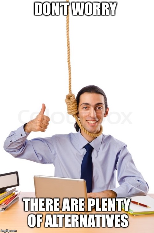 Noose Man | DON’T WORRY THERE ARE PLENTY OF ALTERNATIVES | image tagged in noose man | made w/ Imgflip meme maker