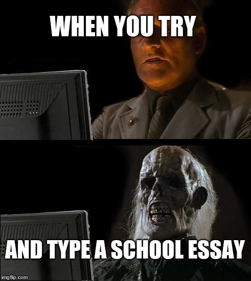 I'll Just Wait Here Meme | WHEN YOU TRY; AND TYPE A SCHOOL ESSAY | image tagged in memes,ill just wait here | made w/ Imgflip meme maker
