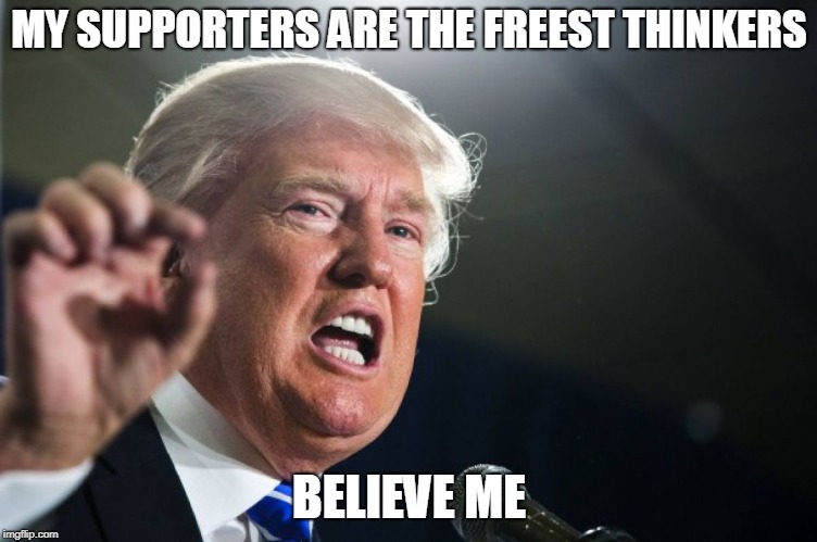 donald trump | MY SUPPORTERS ARE THE FREEST THINKERS BELIEVE ME | image tagged in donald trump | made w/ Imgflip meme maker