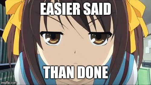 EASIER SAID THAN DONE | image tagged in haruhi stare | made w/ Imgflip meme maker
