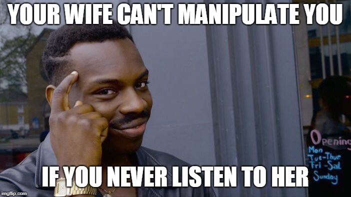 Roll Safe Think About It Meme | YOUR WIFE CAN'T MANIPULATE YOU IF YOU NEVER LISTEN TO HER | image tagged in memes,roll safe think about it | made w/ Imgflip meme maker