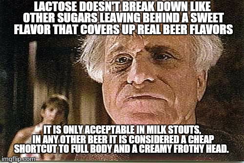 All Day! | LACTOSE DOESN'T BREAK DOWN LIKE OTHER SUGARS LEAVING BEHIND A SWEET FLAVOR THAT COVERS UP REAL BEER FLAVORS IT IS ONLY ACCEPTABLE IN MILK ST | image tagged in all day | made w/ Imgflip meme maker